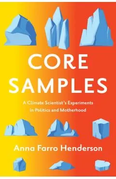 Core Samples: A Climate Scientist's Experiments in Politics and Motherhood