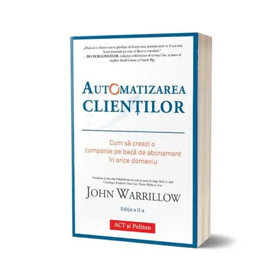 Automatizarea clienților. Cum să creezi o companie pe bază de abonament în orice domeniu - Paperback brosat - John Warrillow