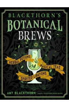Blackthorn's Botanical Brews: Herbal Potions, Magical Teas, and Spirited Libations