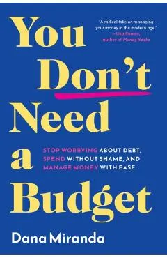 You Don't Need a Budget: Stop Worrying about Debt, Spend Without Shame, and Manage Money with Ease
