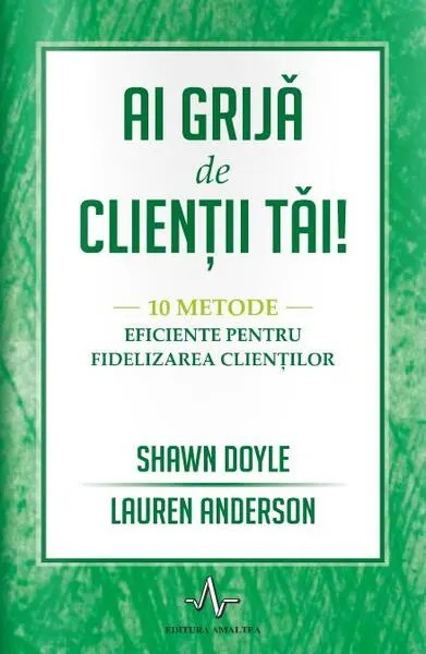 Ai grijă de clienții tăi.10 metode eficiente pentru fidelizarea clienților - Paperback brosat - Shawn Doyle, Lauren Anderson