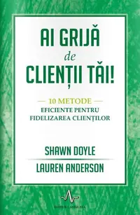Ai grijă de clienții tăi.10 metode eficiente pentru fidelizarea clienților - Paperback brosat - Shawn Doyle, Lauren Anderson