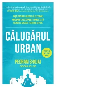 Calugarul urban. Intelepciune orientala si tehnici moderne ca sa opresti timpul si sa ajungi la succes, fericire si pace