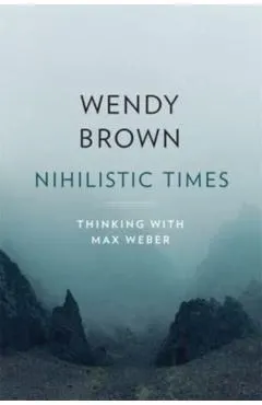 Nihilistic Times: Thinking with Max Weber
