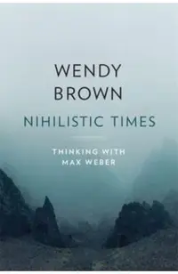 Nihilistic Times: Thinking with Max Weber
