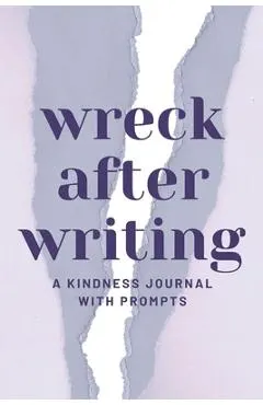 Wreck After Writing, A Kindness Journal With Prompts: A Diary to Destroy that Encourages Honesty and Self-Discovery with a Focus on Positive and Mindf