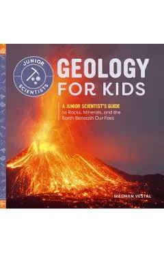 Geology for Kids: A Junior Scientist's Guide to Rocks, Minerals, and the Earth Beneath Our Feet