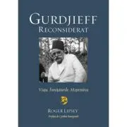 Gurdjieff reconsiderat. Viata. Invataturile. Mostenirea