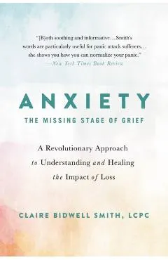 Anxiety: The Missing Stage of Grief: A Revolutionary Approach to Understanding and Healing the Impact of Loss
