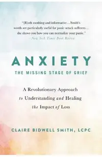 Anxiety: The Missing Stage of Grief: A Revolutionary Approach to Understanding and Healing the Impact of Loss