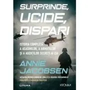 Surprinde, ucide, dispari. Istoria completa a asasinilor, a armatelor si a agentilor secreti ai CIA