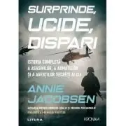 Surprinde, ucide, dispari. Istoria completa a asasinilor, a armatelor si a agentilor secreti ai CIA
