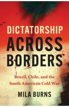 Dictatorship Across Borders: Brazil, Chile, and the South American Cold War
