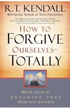 How to Forgive Ourselves Totally: Begin Again by Breaking Free from Past Mistakes