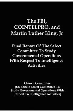 The FBI, COINTELPRO, And Martin Luther King, Jr.: Final Report Of The Select Committee To Study Governmental Operations With Respect To Intelligence A