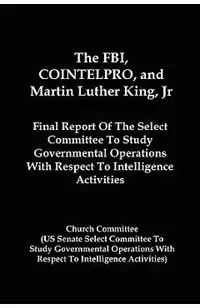 The FBI, COINTELPRO, And Martin Luther King, Jr.: Final Report Of The Select Committee To Study Governmental Operations With Respect To Intelligence A