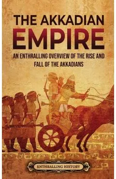 The Akkadian Empire: An Enthralling Overview of the Rise and Fall of the Akkadians