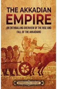 The Akkadian Empire: An Enthralling Overview of the Rise and Fall of the Akkadians