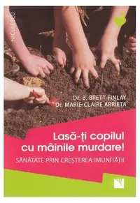 Lasă-ți copilul cu mâinile murdare - Paperback brosat - B. Brett Finlay, Marie-Claire Arrieta