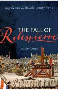 The Fall of Robespierre: 24 Hours in Revolutionary Paris