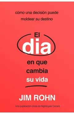 El Día En Que Cambia Su Vida (the Day That Turns Your Life Around): Cómo Una Decisión Puede Moldear Su Destino
