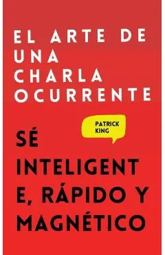 El arte de una charla ocurrente: Sé inteligente, rápido y magnético