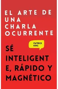 El arte de una charla ocurrente: Sé inteligente, rápido y magnético