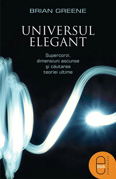 Universul elegant. Supercorzi, dimensiuni ascunse si cautarea teoriei ultime (pdf)