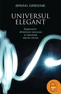 Universul elegant. Supercorzi, dimensiuni ascunse si cautarea teoriei ultime (pdf)