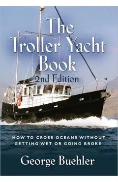 The Troller Yacht Book: How to Cross Oceans Without Getting Wet or Going Broke - 2nd Edition