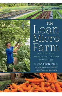 The Lean Micro Farm: How to Get Small, Embrace Local, Live Better, and Work Less