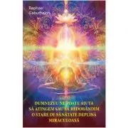 Dumnezeu ne poate ajuta sa atingem sau sa redobandim o stare de sanatate deplina miraculoasa