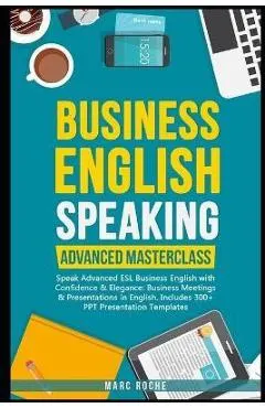 Business English Speaking: Advanced Masterclass - Speak Advanced ESL Business English with Confidence & Elegance: Business Meetings & Presentatio