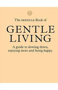 The Monocle Book of Gentle Living: A Guide to Slowing Down, Enjoying More and Being Happy