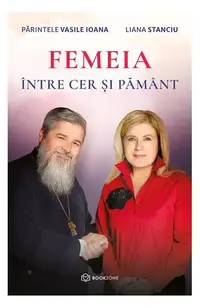 Femeia între cer și pământ - Paperback brosat - Părintele Vasile Ioana, Liana Stanciu