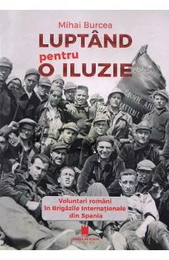 Luptand pentru o iluzie. Voluntari romani in Brigazile Internationale din Spania