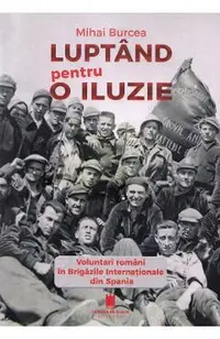 Luptand pentru o iluzie. Voluntari romani in Brigazile Internationale din Spania