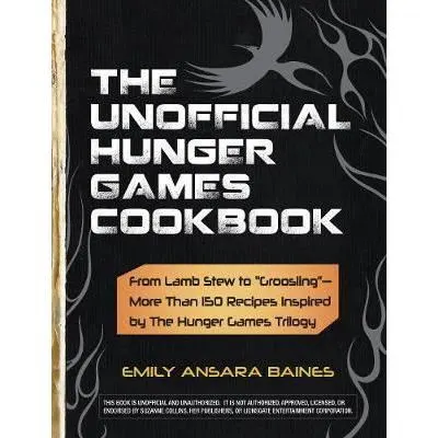 The Unofficial Hunger Games Cookbook : From Lamb Stew to "Groosling" - More than 150 Recipes Inspired by The Hunger Games Trilogy