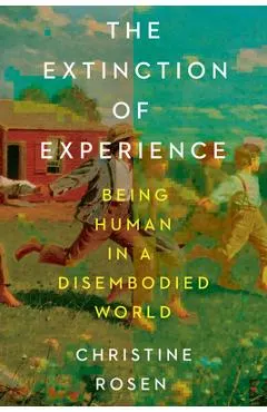 The Extinction of Experience: Being Human in a Disembodied World