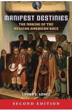 Manifest Destinies: The Making of the Mexican American Race