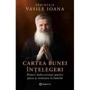 Cartea bunei intelegeri. Sfaturi duhovnicesti pentru pace si armonie in familie