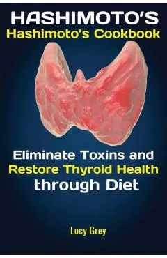 Hashimoto's: Hashimoto's Cookbook Eliminate Toxins and Restore Thyroid Health through Diet In 1 Month