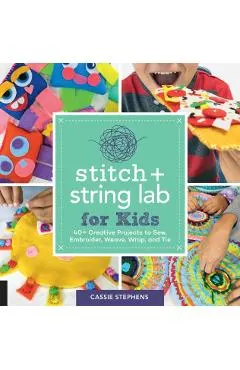 Stitch and String Lab for Kids: 40+ Creative Projects to Sew, Embroider, Weave, Wrap, and Tie