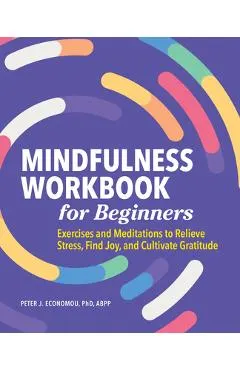 Mindfulness Workbook for Beginners: Exercises and Meditations to Relieve Stress, Find Joy, and Cultivate Gratitude