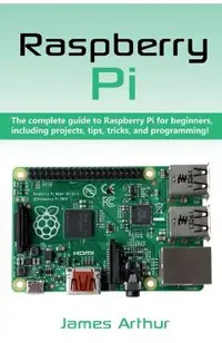 Raspberry Pi: The complete guide to Raspberry Pi for beginners, including projects, tips, tricks, and programming