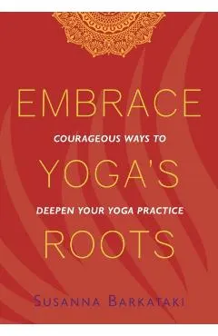 Embrace Yoga's Roots: Courageous Ways to Deepen Your Yoga Practice