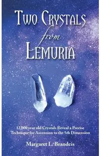 Two Crystals from Lemuria: 12,000 Year Old Crystals Reveal a Precise Technique for Ascension to the 5th Dimension