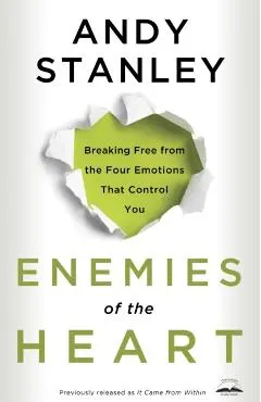 Enemies of the Heart: Breaking Free from the Four Emotions That Control You