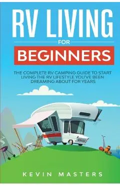 RV Living for Beginners: The Complete RV Camping Guide to Start Living the RV Lifestyle You've Been Dreaming About for Years