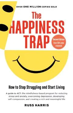 The Happiness Trap: How to Stop Struggling and Start Living (Second Edition)